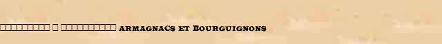 ��������� � ���������� (Armagnacs et Bourguignons) ������� ���������(������) � ������� ����������������� �������� ������� 